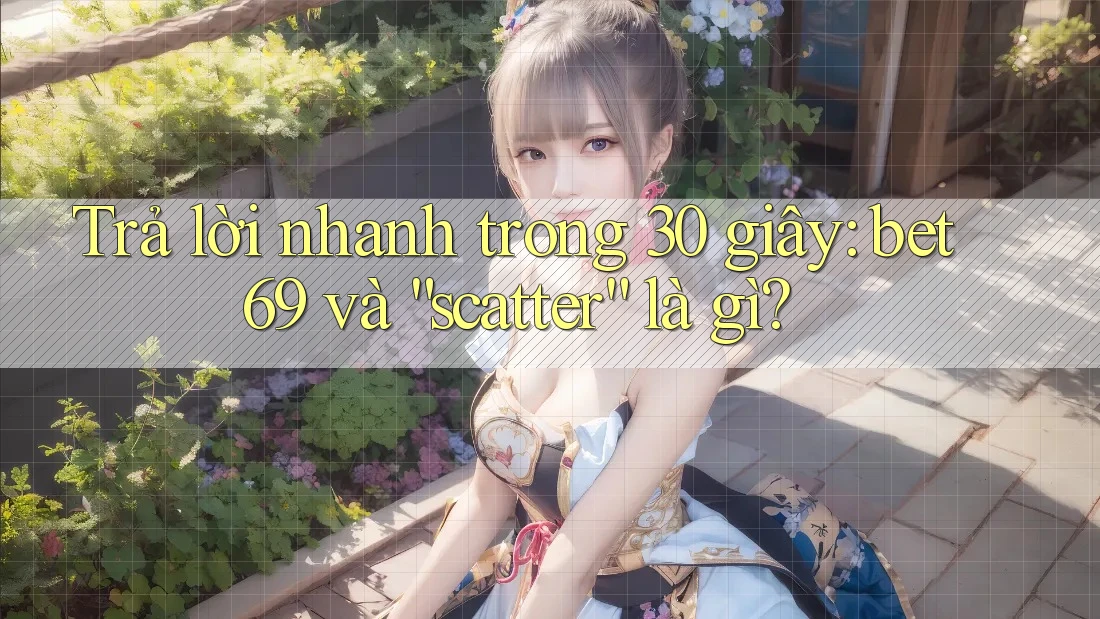 Trả lời nhanh trong 30 giây: bet69 và “scatter” là gì? Trả lời nhanh trong 30 giây: bet69 và “scatter” là gì?