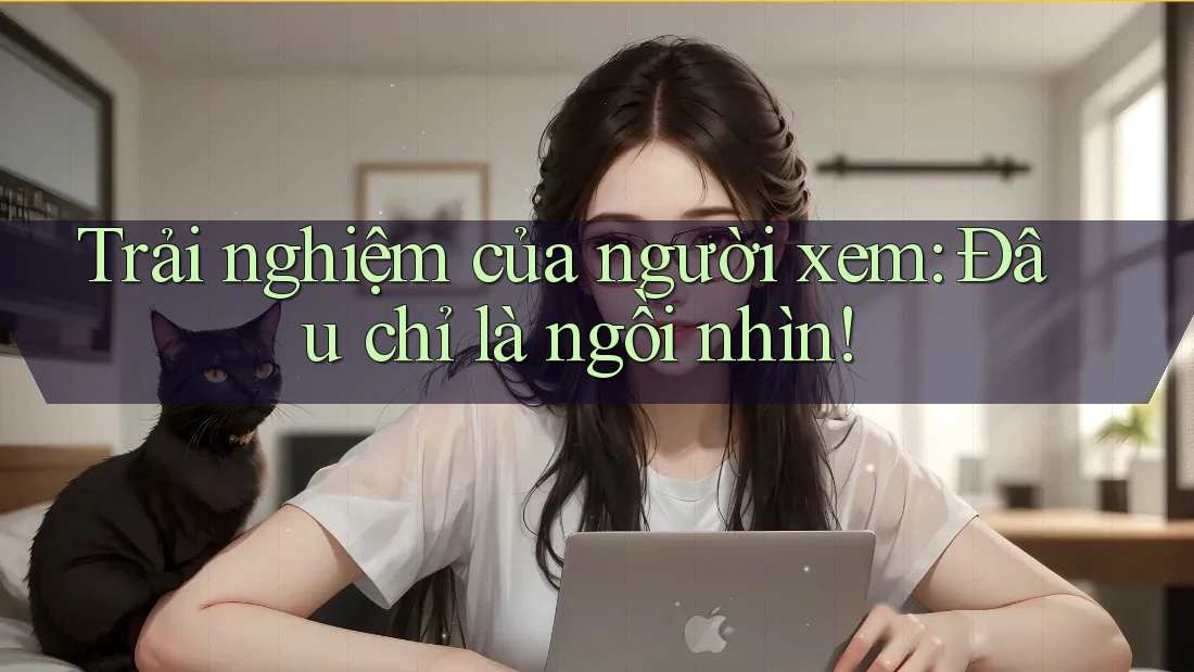 Trải nghiệm của người xem: Đâu chỉ là ngồi nhìn!