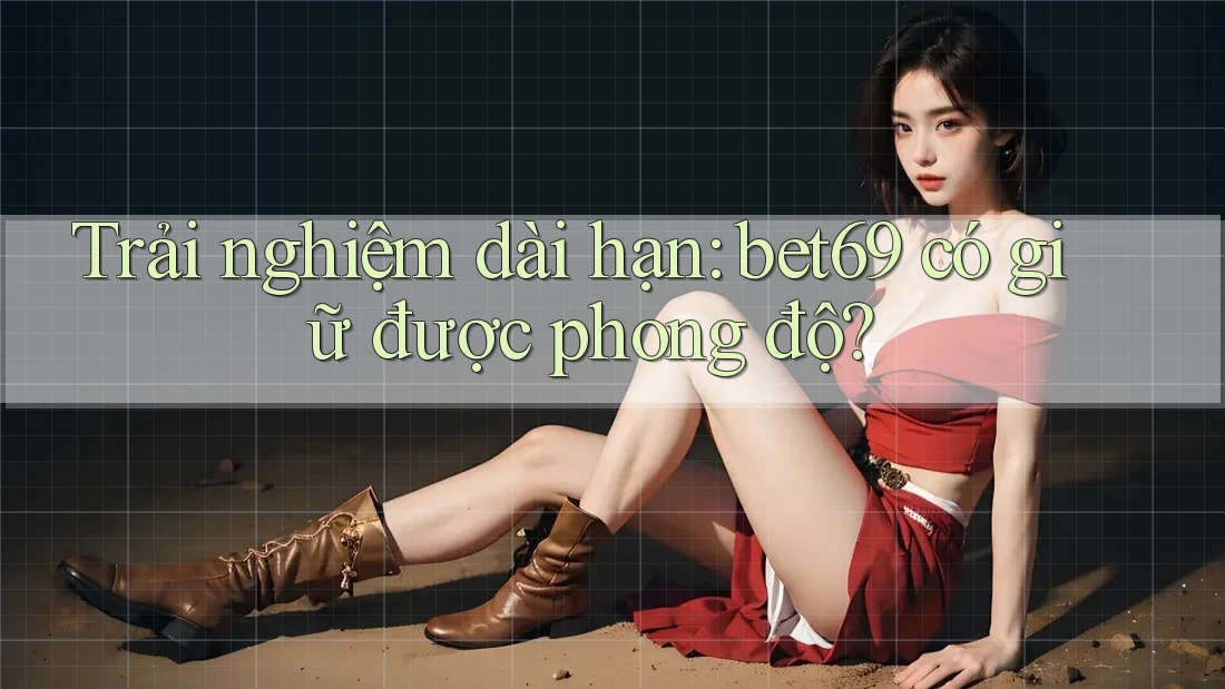 Trải nghiệm dài hạn: bet69 có giữ được phong độ? Trải nghiệm dài hạn: bet69 có giữ được phong độ?