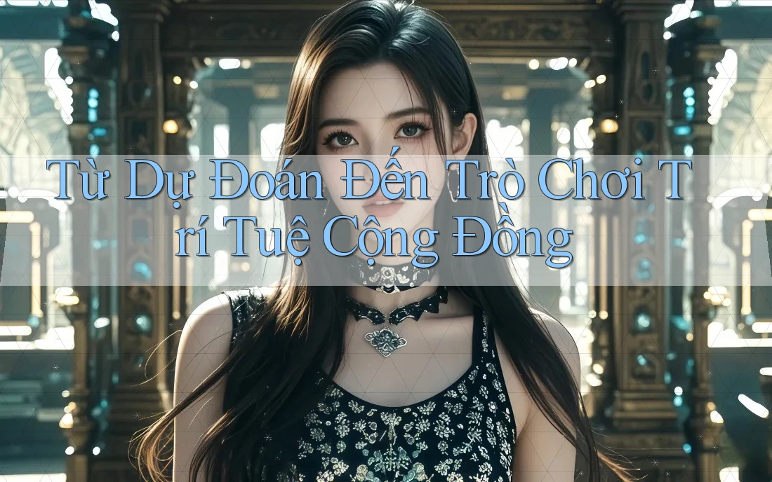 Từ Dự Đoán Đến Trò Chơi Trí Tuệ Cộng Đồng Từ Dự Đoán Đến Trò Chơi Trí Tuệ Cộng Đồng