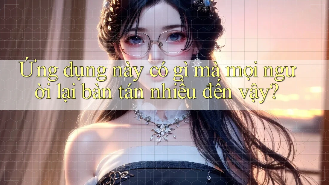 Ứng dụng này có gì mà mọi người lại bàn tán nhiều đến vậy?