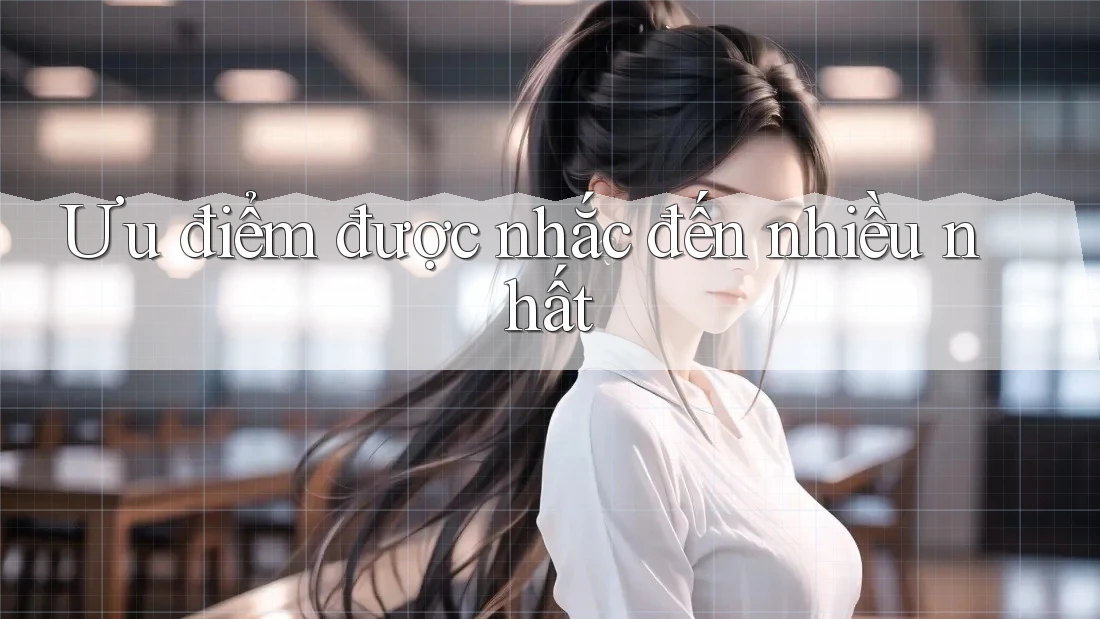 Ưu điểm được nhắc đến nhiều nhất Ưu điểm được nhắc đến nhiều nhất