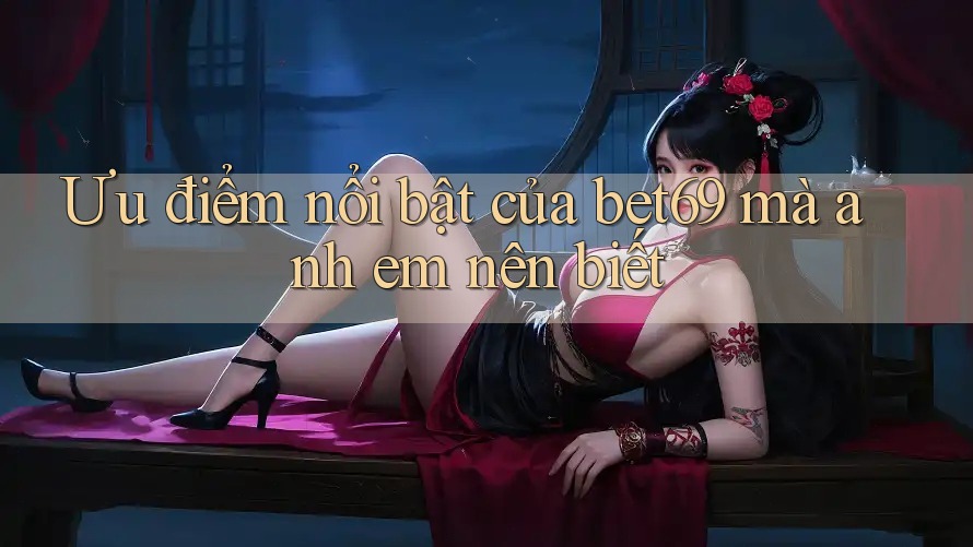 Ưu điểm nổi bật của bet69 mà anh em nên biết Ưu điểm nổi bật của bet69 mà anh em nên biết