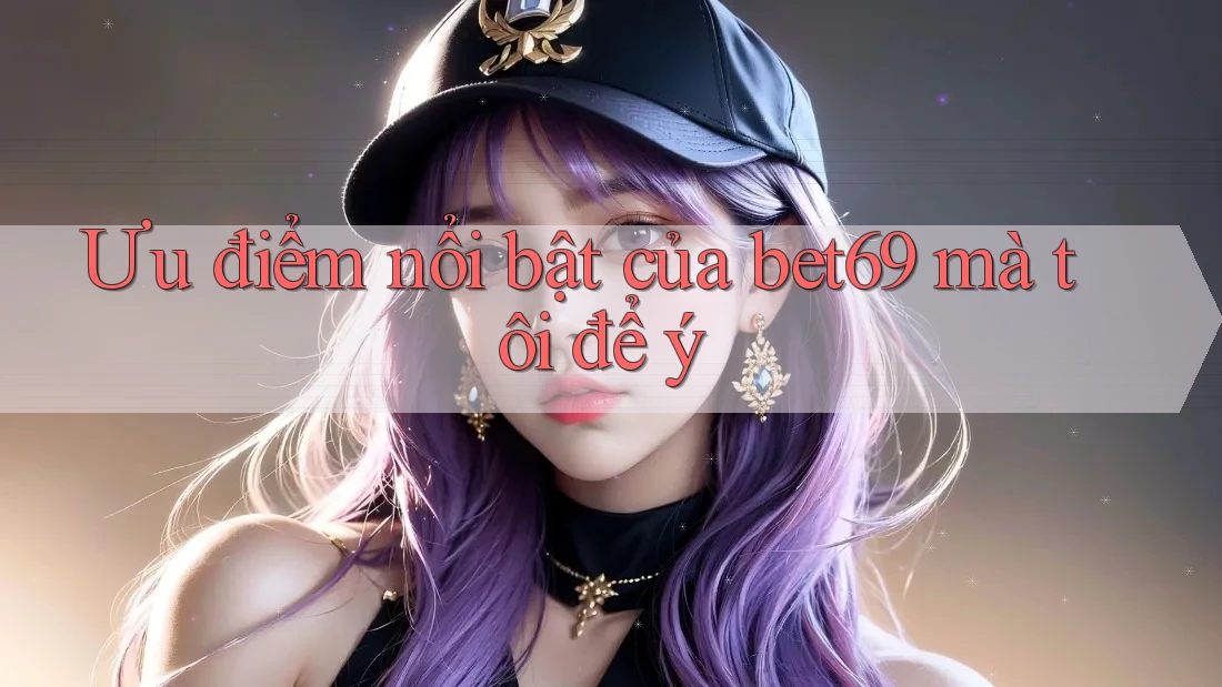 Ưu điểm nổi bật của bet69 mà tôi để ý