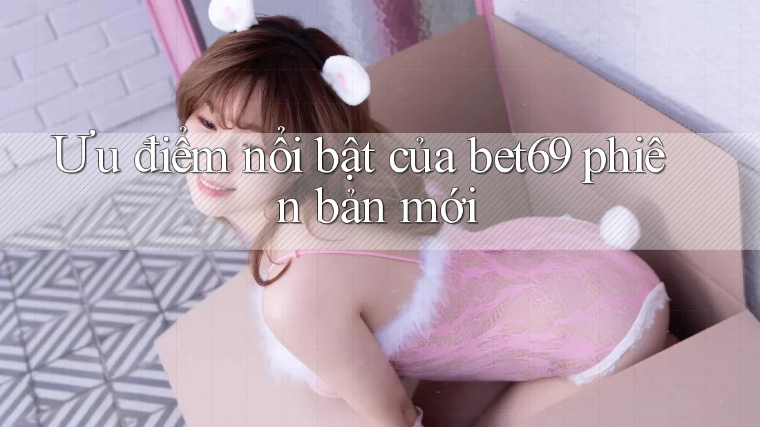 Ưu điểm nổi bật của bet69 phiên bản mới