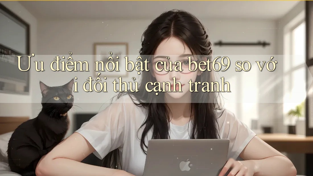 Ưu điểm nổi bật của bet69 so với đối thủ cạnh tranh