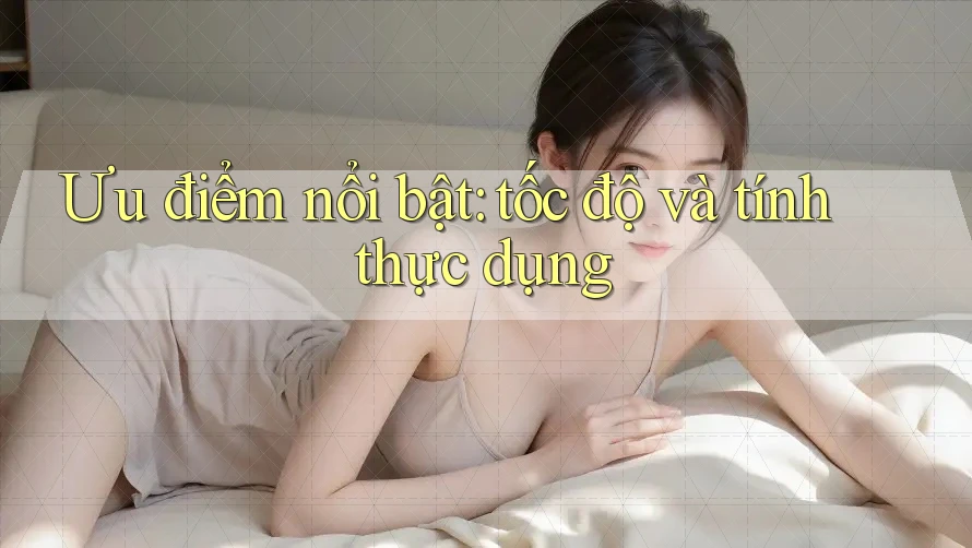 Ưu điểm nổi bật: tốc độ và tính thực dụng Ưu điểm nổi bật: tốc độ và tính thực dụng