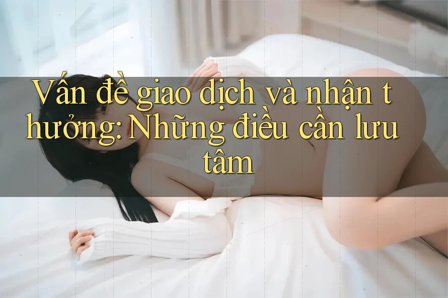 Vấn đề giao dịch và nhận thưởng: Những điều cần lưu tâm