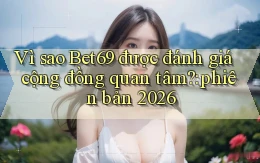 Vì sao Bet69 được đánh giá cộng đồng quan tâm phiên bản 2026