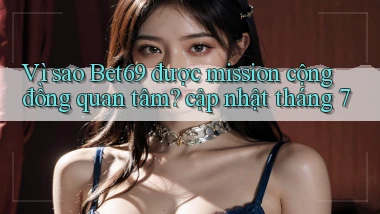Vì sao Bet69 được mission cộng đồng quan tâm cập nhật tháng 7