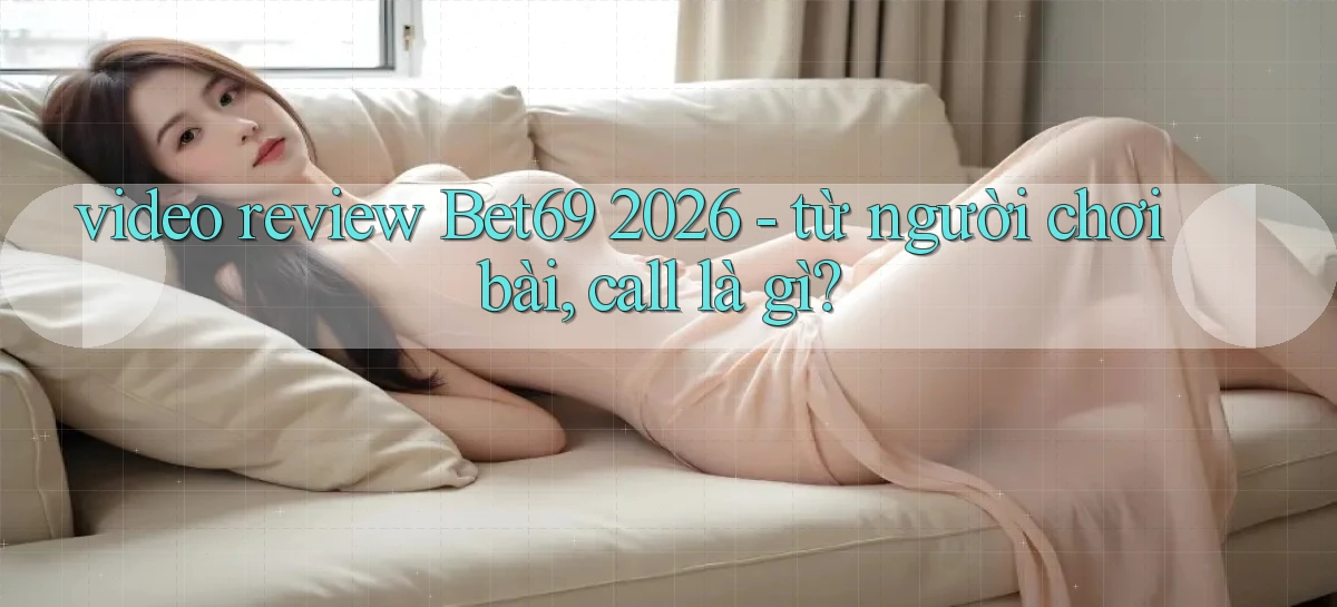 video review Bet69 2026   từ người chơi bài, call là gì