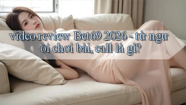 video review Bet69 2026   từ người chơi bài, call là gì