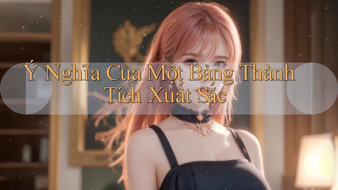 Ý Nghĩa Của Một Bảng Thành Tích Xuất Sắc