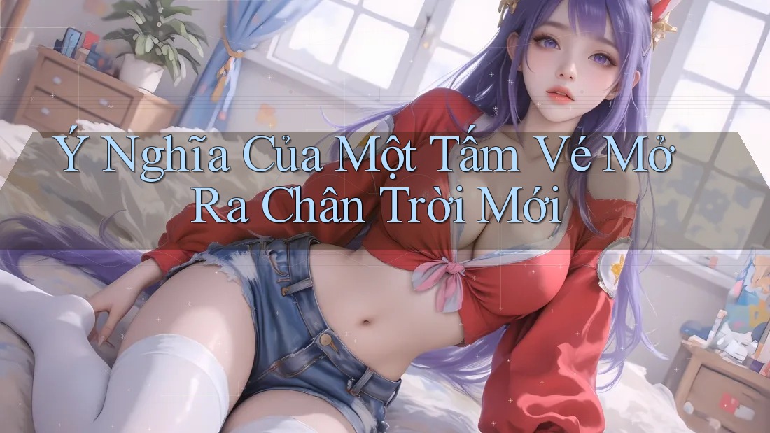 Ý Nghĩa Của Một Tấm Vé Mở Ra Chân Trời Mới Ý Nghĩa Của Một Tấm Vé Mở Ra Chân Trời Mới