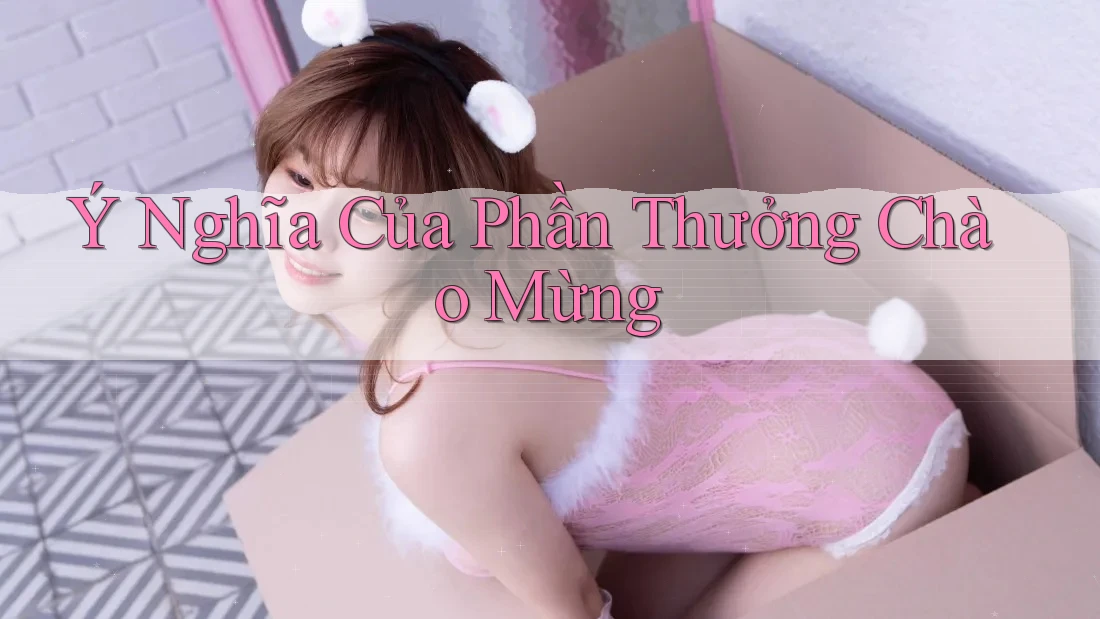 Ý Nghĩa Của Phần Thưởng Chào Mừng